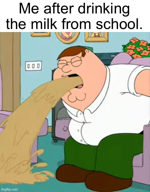 Peter puking | Me after drinking the milk from school. | image tagged in family guy,barf,school | made w/ Imgflip meme maker