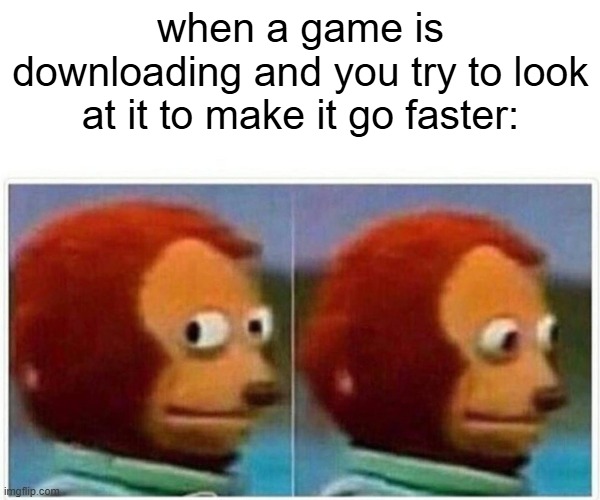 Monkey Puppet | when a game is downloading and you try to look at it to make it go faster: | image tagged in memes,monkey puppet | made w/ Imgflip meme maker