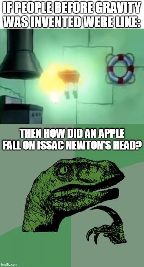 Big question | IF PEOPLE BEFORE GRAVITY WAS INVENTED WERE LIKE:; THEN HOW DID AN APPLE FALL ON ISSAC NEWTON'S HEAD? | image tagged in memes,philosoraptor,funny,floating spongebob,relatable,gravity | made w/ Imgflip meme maker