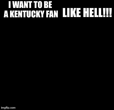 Batman Slapping Robin Meme | I WANT TO BE A KENTUCKY FAN LIKE HELL!!! | image tagged in memes,batman slapping robin | made w/ Imgflip meme maker