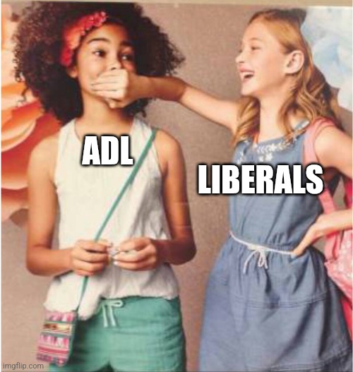 Girl covering other girl's mouth | ADL LIBERALS | image tagged in girl covering other girl's mouth | made w/ Imgflip meme maker