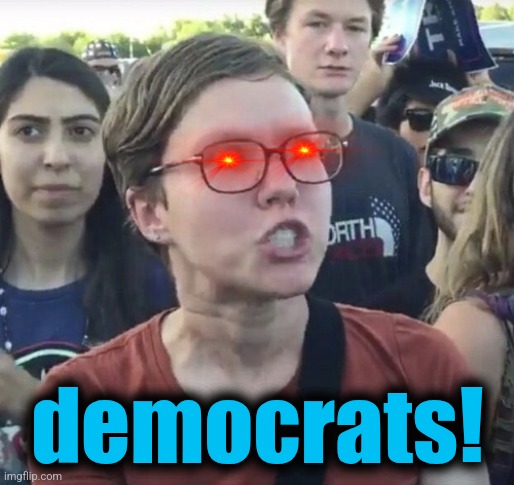 Triggered feminist | democrats! | image tagged in triggered feminist | made w/ Imgflip meme maker