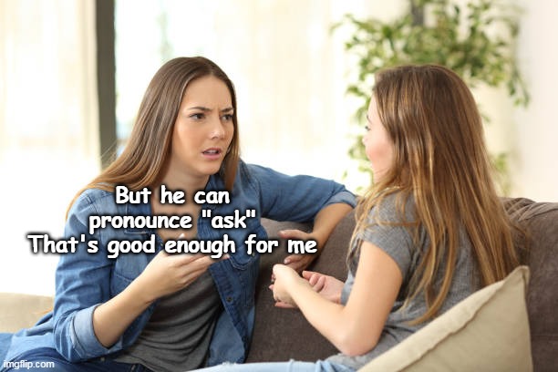 But he can pronounce "ask"
That's good enough for me | made w/ Imgflip meme maker