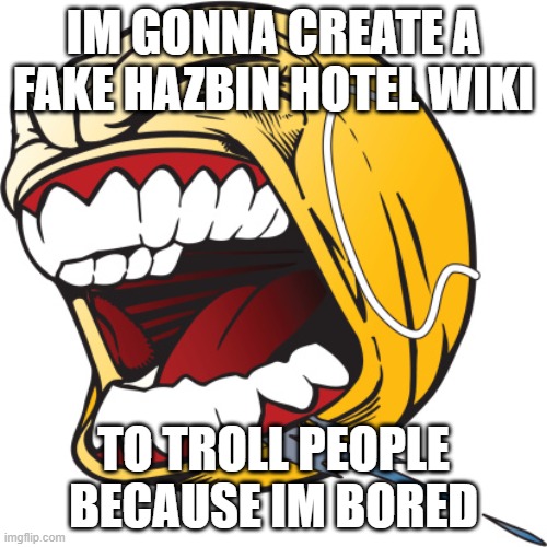 BRIIIIIIIIIIIIIING MEEEEEEEEEE TOOOOOOOOOOOOOO LIFEEEEEEEEEEE | IM GONNA CREATE A FAKE HAZBIN HOTEL WIKI; TO TROLL PEOPLE BECAUSE IM BORED | image tagged in screaming tennis ball | made w/ Imgflip meme maker