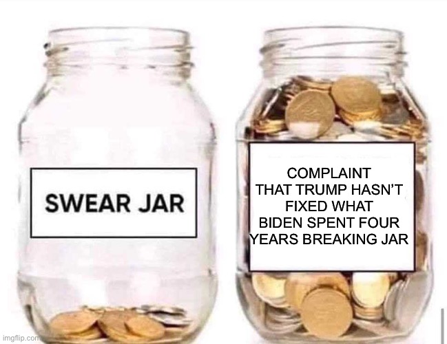 Leftist troll work stations | COMPLAINT THAT TRUMP HASN’T FIXED WHAT BIDEN SPENT FOUR YEARS BREAKING JAR | image tagged in swear jar | made w/ Imgflip meme maker