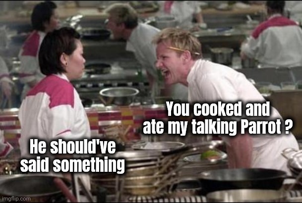 Angry Chef Gordon Ramsay Meme | You cooked and ate my talking Parrot ? He should've said something | image tagged in memes,angry chef gordon ramsay | made w/ Imgflip meme maker