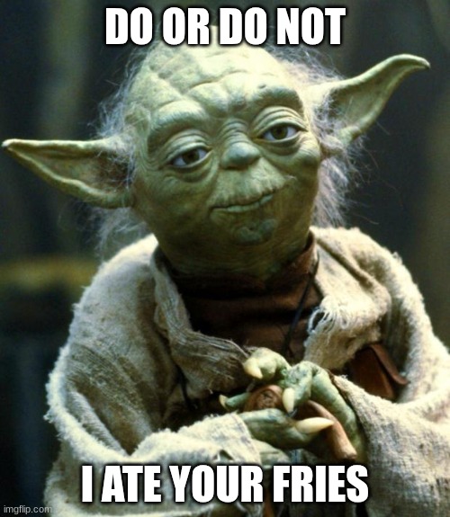 Star Wars Yoda | DO OR DO NOT; I ATE YOUR FRIES | image tagged in memes,star wars yoda | made w/ Imgflip meme maker