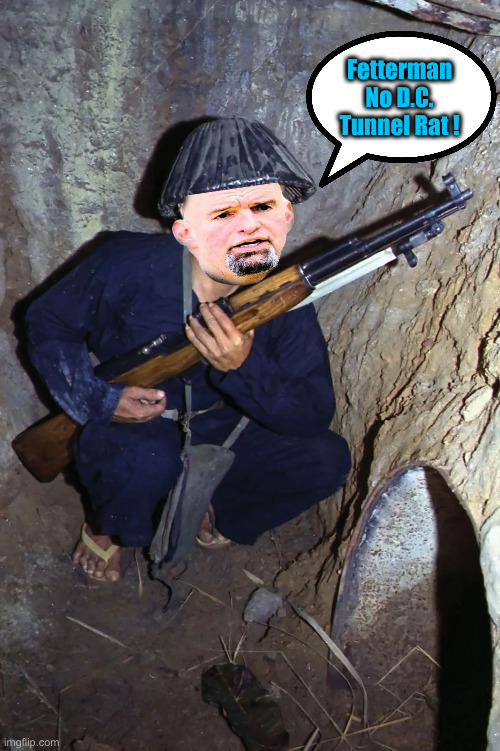 Fetterman, You #10 ! | Fetterman No D.C. Tunnel Rat ! | image tagged in political meme,politics,funny memes,funny,crush the commies | made w/ Imgflip meme maker