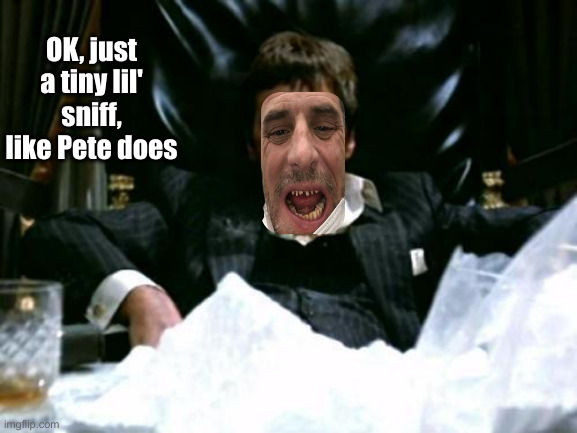 Scarface Cocaine | OK, just a tiny lil' sniff, like Pete does | image tagged in scarface cocaine | made w/ Imgflip meme maker