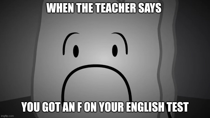 School Be Like | WHEN THE TEACHER SAYS; YOU GOT AN F ON YOUR ENGLISH TEST | image tagged in bfdi,woody,school,f on paper | made w/ Imgflip meme maker