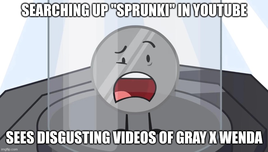 Searching up Sprunki on YouTube be like: | SEARCHING UP "SPRUNKI" IN YOUTUBE; SEES DISGUSTING VIDEOS OF GRAY X WENDA | image tagged in sprunki,incredibox,bfdi,nickel shocked | made w/ Imgflip meme maker