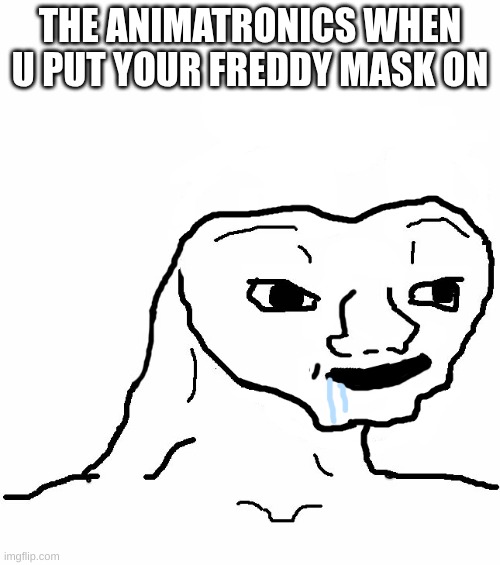 Brainless | THE ANIMATRONICS WHEN U PUT YOUR FREDDY MASK ON | image tagged in brainless | made w/ Imgflip meme maker