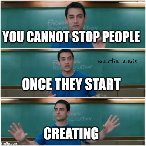 3 idiots | YOU CANNOT STOP PEOPLE ONCE THEY START CREATING martin amis | image tagged in 3 idiots | made w/ Imgflip meme maker