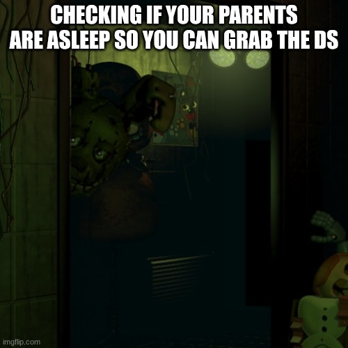 I do this | CHECKING IF YOUR PARENTS ARE ASLEEP SO YOU CAN GRAB THE DS | image tagged in fnaf,fnaf 3,springtrap | made w/ Imgflip meme maker