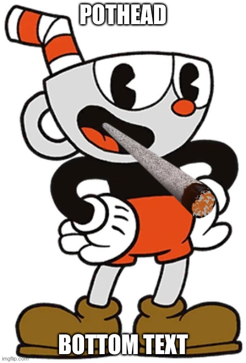 Pothead | POTHEAD; BOTTOM TEXT | image tagged in cuphead,weed | made w/ Imgflip meme maker