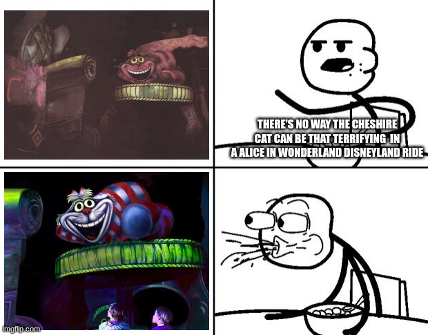 The Alice in Wonderland 1958 dark ride is nightmare inducing (For context, the first image IS from the 1958 Alice dark ride but  | THERE'S NO WAY THE CHESHIRE CAT CAN BE THAT TERRIFYING  IN A ALICE IN WONDERLAND DISNEYLAND RIDE | image tagged in blank cereal guy,disneyland,disney,nightmare fuel,cursed | made w/ Imgflip meme maker