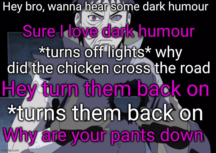 storytime | Hey bro, wanna hear some dark humour; Sure I love dark humour; *turns off lights* why did the chicken cross the road; Hey turn them back on; *turns them back on; Why are your pants down | image tagged in see it doesn't hurt anymore,dylan zitkus,dark humour,funny,jokes,youtube | made w/ Imgflip meme maker