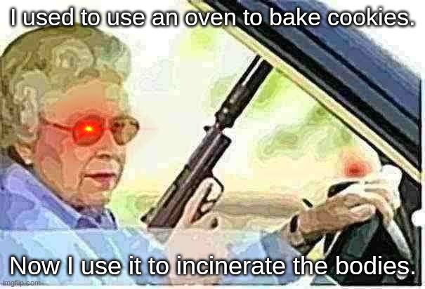 grandma gun weeb killer | I used to use an oven to bake cookies. Now I use it to incinerate the bodies. | image tagged in grandma gun weeb killer | made w/ Imgflip meme maker