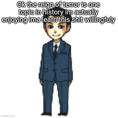 Moriarty but a shimeji | Ok the reign of terror is one topic in history im actually enjoying ima learn this shit willingfuly | image tagged in moriarty but a shimeji | made w/ Imgflip meme maker