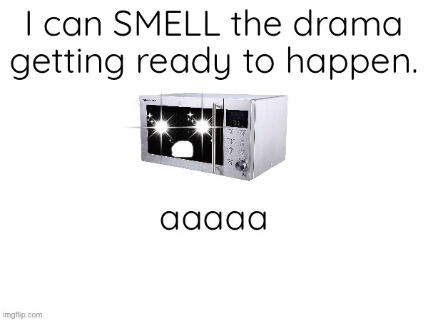 aaaaa | I can SMELL the drama getting ready to happen. | image tagged in aaaaa | made w/ Imgflip meme maker