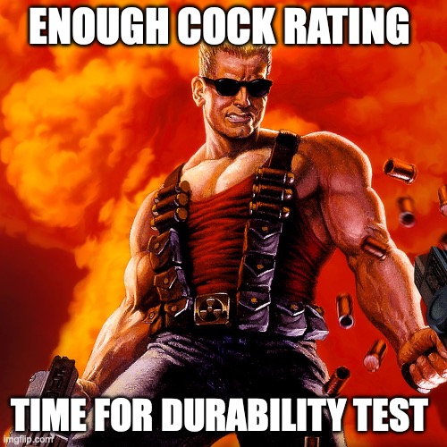 Duke Nukem | ENOUGH COCK RATING; TIME FOR DURABILITY TEST | image tagged in duke nukem | made w/ Imgflip meme maker