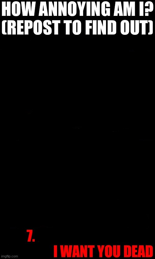 How annoying am I? (Repost to find out) | image tagged in how annoying am i repost to find out | made w/ Imgflip meme maker