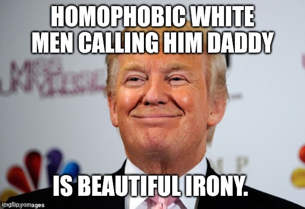 What type of bar is this? | HOMOPHOBIC WHITE MEN CALLING HIM DADDY; IS BEAUTIFUL IRONY. | image tagged in donald trump approves,who's your daddy,closeted gay,maga,irony | made w/ Imgflip meme maker