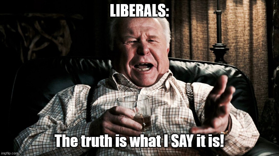 LIBERALS: The truth is what I SAY it is! | made w/ Imgflip meme maker