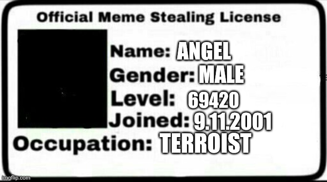 Meme Stealing License | ANGEL; MALE; 69420; 9.11.2001; TERROIST | image tagged in meme stealing license | made w/ Imgflip meme maker