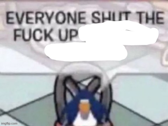 ​ | image tagged in everyone shut the fuck up i have an erection | made w/ Imgflip meme maker