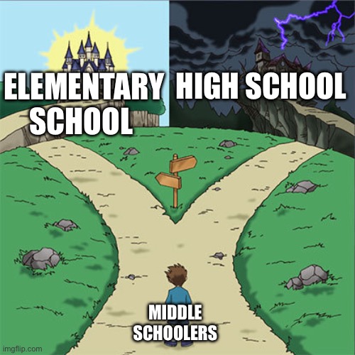 Two Paths | ELEMENTARY SCHOOL; HIGH SCHOOL; MIDDLE SCHOOLERS | image tagged in two paths | made w/ Imgflip meme maker