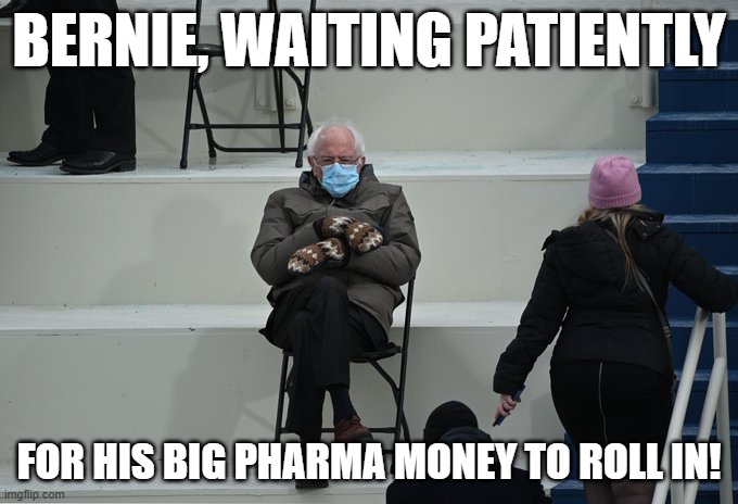 Bernie Waiting | BERNIE, WAITING PATIENTLY; FOR HIS BIG PHARMA MONEY TO ROLL IN! | image tagged in bernie sitting | made w/ Imgflip meme maker