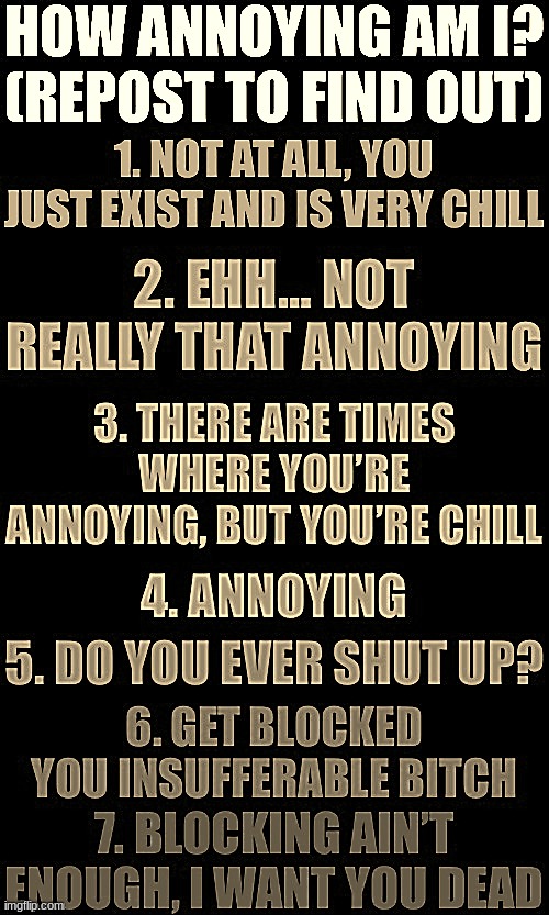 How annoying am I? (Repost to find out) | image tagged in how annoying am i repost to find out | made w/ Imgflip meme maker