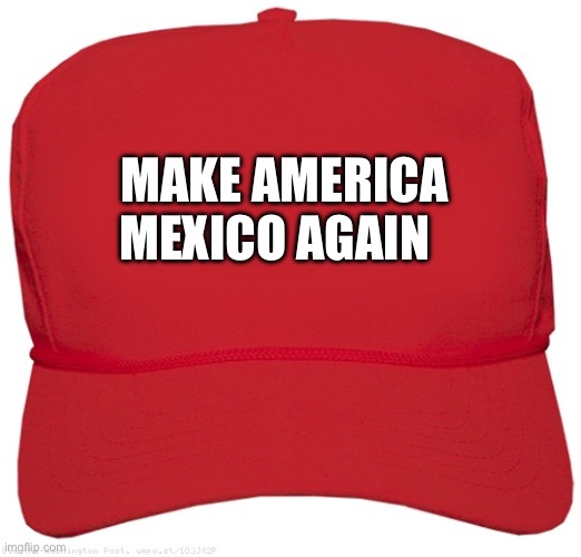 blank red MAGA hat | MAKE AMERICA MEXICO AGAIN | image tagged in blank red maga hat | made w/ Imgflip meme maker