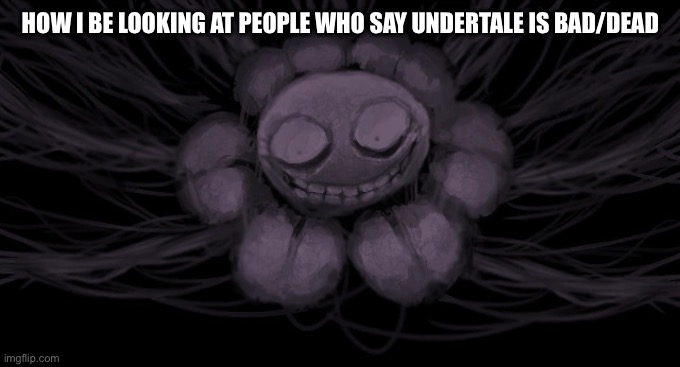 Undertale is not dead. It has too much determination | HOW I BE LOOKING AT PEOPLE WHO SAY UNDERTALE IS BAD/DEAD | image tagged in meta flowey | made w/ Imgflip meme maker