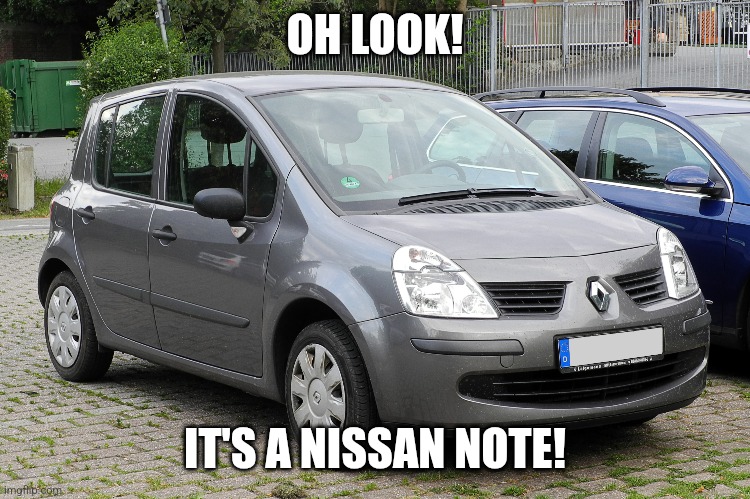 The Renault Modus is a Nissan Note just with a different look | OH LOOK! IT'S A NISSAN NOTE! | image tagged in cars | made w/ Imgflip meme maker