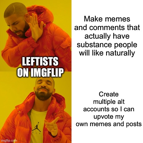 Drake Hotline Bling | Make memes and comments that actually have substance people will like naturally; LEFTISTS ON IMGFLIP; Create multiple alt accounts so I can upvote my own memes and posts | image tagged in memes,drake hotline bling | made w/ Imgflip meme maker