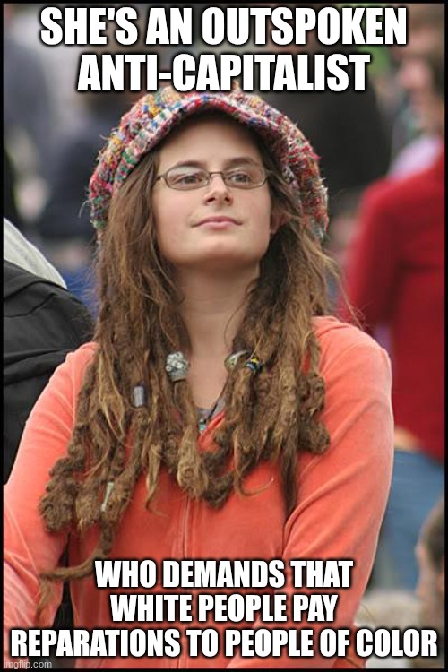 College Liberal Meme | SHE'S AN OUTSPOKEN ANTI-CAPITALIST; WHO DEMANDS THAT WHITE PEOPLE PAY REPARATIONS TO PEOPLE OF COLOR | image tagged in memes,college liberal | made w/ Imgflip meme maker