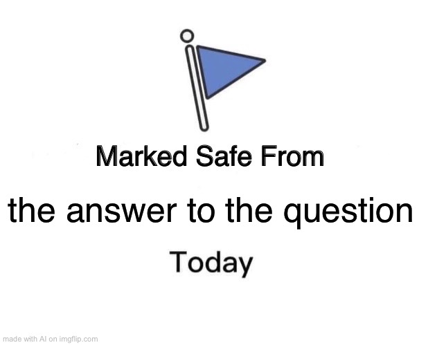 Marked Safe From | the answer to the question | image tagged in memes,marked safe from | made w/ Imgflip meme maker