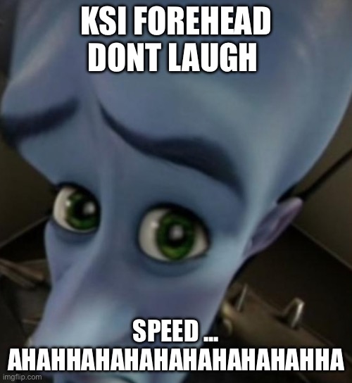 Ksi forehead | KSI FOREHEAD
DONT LAUGH; SPEED ... AHAHHAHAHAHAHAHAHAHAHHA | image tagged in megamind no bitches | made w/ Imgflip meme maker