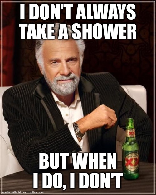 The Most Interesting Man In The World | I DON'T ALWAYS TAKE A SHOWER; BUT WHEN I DO, I DON'T | image tagged in memes,the most interesting man in the world | made w/ Imgflip meme maker