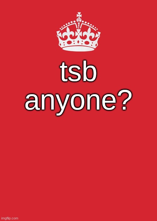 Keep Calm And Carry On Red | tsb anyone? | image tagged in memes,keep calm and carry on red | made w/ Imgflip meme maker