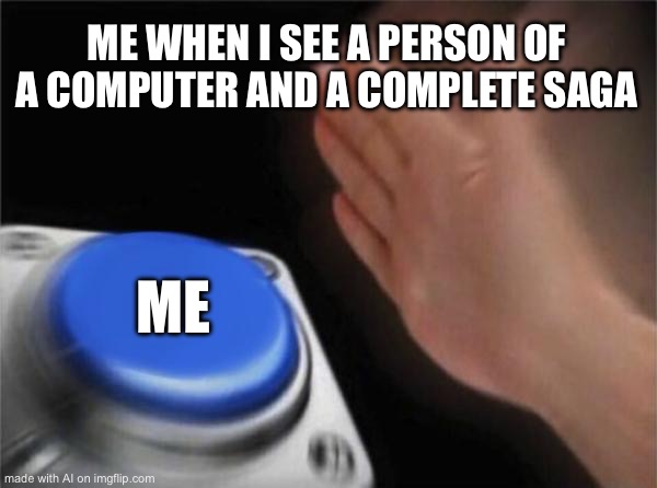 Blank Nut Button | ME WHEN I SEE A PERSON OF A COMPUTER AND A COMPLETE SAGA; ME | image tagged in memes,blank nut button | made w/ Imgflip meme maker