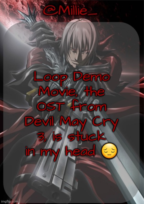 Millie's Devil May Cry announcement template | Loop Demo Movie, the OST from Devil May Cry 3, is stuck in my head 😔 | image tagged in millie's devil may cry announcement template | made w/ Imgflip meme maker