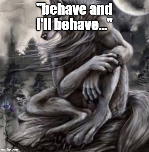 Alpha wolf | "behave and I'll behave..." | image tagged in alpha wolf | made w/ Imgflip meme maker