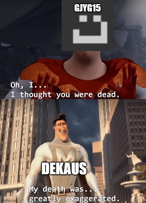 My death was greatly exaggerated | GJYG15; DEKAUS | image tagged in my death was greatly exaggerated | made w/ Imgflip meme maker