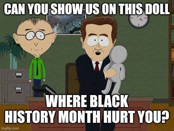 Show me on this doll | CAN YOU SHOW US ON THIS DOLL; WHERE BLACK HISTORY MONTH HURT YOU? | image tagged in show me on this doll | made w/ Imgflip meme maker