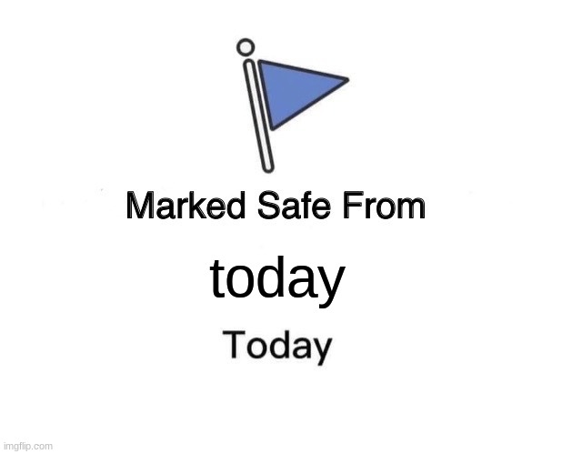 Marked Safe From | today | image tagged in memes,marked safe from | made w/ Imgflip meme maker