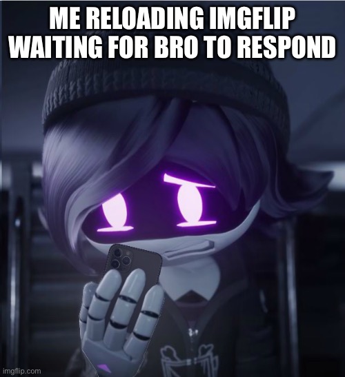 Uzi has seen cursed crap | ME RELOADING IMGFLIP WAITING FOR BRO TO RESPOND | image tagged in uzi has seen cursed crap | made w/ Imgflip meme maker