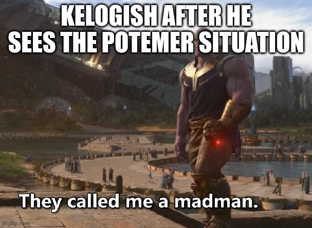 ry | KELOGISH AFTER HE SEES THE POTEMER SITUATION | image tagged in thanos they called me a madman | made w/ Imgflip meme maker